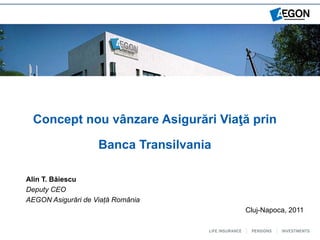 Concept nou vânzare Asigurări Viaţă prin

                    Banca Transilvania

Alin T. Băiescu
Deputy CEO
AEGON Asigurări de Viață România
                                         Cluj-Napoca, 2011
 