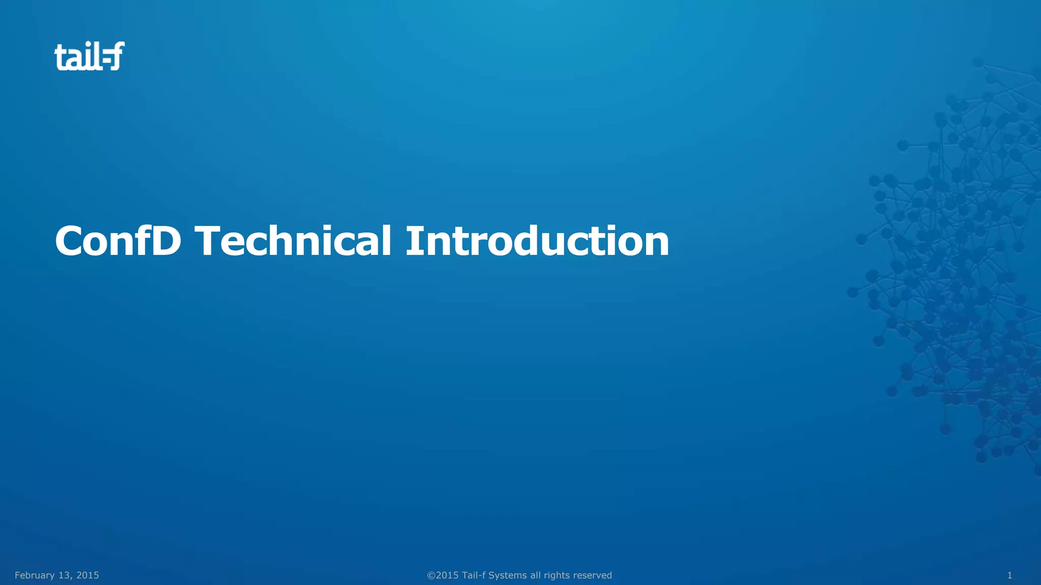 1©2015 Tail-f Systems all rights reservedFebruary 13, 2015
ConfD Technical Introduction
 