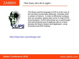 ZABBIX
www.zabbix.com
This time, let's do it right !
Zabbix Conference 2016
The library and the language CLIPS is at the c...