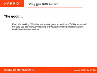ZABBIX
www.zabbix.com
Why you shall bother ?
Zabbix Conference 2016
First, it is working. With little extra work, you can ...