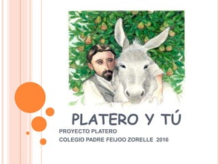 PLATERO Y TÚ
PROYECTO PLATERO
COLEGIO PADRE FEIJOO ZORELLE 2016
 