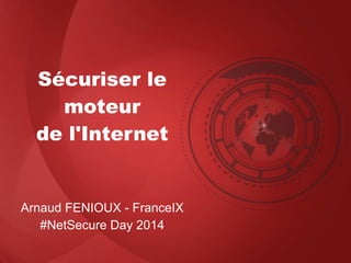 Sécuriser le
moteur
de l'Internet
Arnaud FENIOUX - FranceIX
#NetSecure Day 2014
 