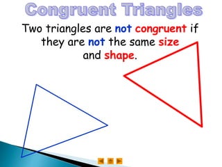 Two triangles are not congruent if
they are not the same size
They
arenot
congruent
and shape.