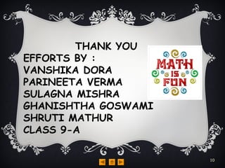 10
THANK YOU
EFFORTS BY :
VANSHIKA DORA
PARINEETA VERMA
SULAGNA MISHRA
GHANISHTHA GOSWAMI
SHRUTI MATHUR
CLASS 9-A
 