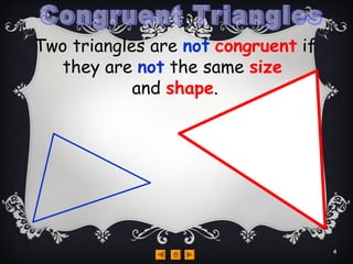 They
arenot
congruent
Two triangles are not congruent if
they are not the same size
and shape.
4
 