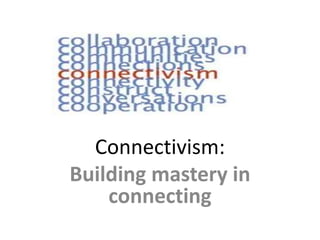 Connectivism:
Building mastery in
connecting
 