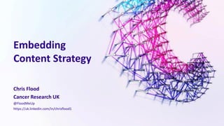 Embedding
Content Strategy
Chris Flood
Cancer Research UK
@FloodMeUp
https://uk.linkedin.com/in/chrisflood1
 