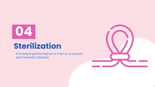 Sterilization
04
Procedure performed on a man or a woman
permanently sterilizes
 