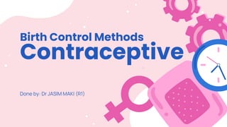 Birth Control Methods
Contraceptive
Done by: Dr JASIM MAKI (R1)
 