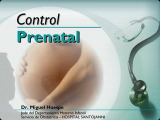 Control
Prenatal



Dr. Miguel Huespe
Jede del Departamento Materno Infantil
Servicio de Obstetricia - HOSPITAL SANTOJANNI
 
