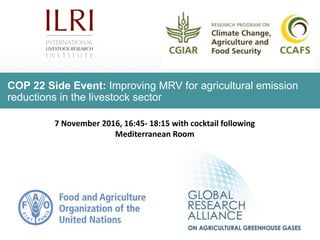 COP 22 Side Event: Improving MRV for agricultural emission
reductions in the livestock sector
7	November	2016,	16:45- 18:1...