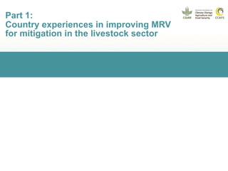 Part 1:
Country experiences in improving MRV
for mitigation in the livestock sector
 