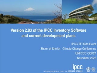 Version 2.83 of the IPCC Inventory Software
and current development plans
IPCC TFI Side Event
Sharm el-Sheikh - Climate Change Conference
UNFCCC COP27
November 2022
 