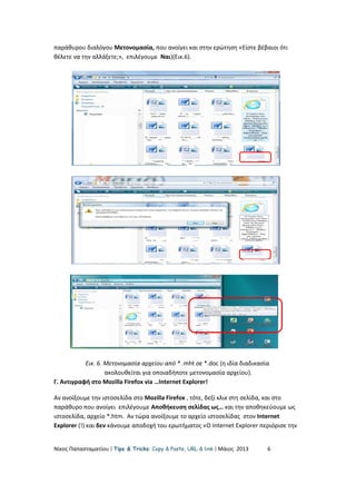 παράθυρου διαλόγου Μετονομασία, που ανοίγει και στην ερώτηση «Είστε βέβαιοι ότι
θέλετε να την αλλάξετε;», επιλέγουμε Ναι)(Εικ.6).
Εικ. 6. Μετονομασία αρχείου από * .mht σε *.doc (η ιδία διαδικασία
ακολουθείται για οποιαδήποτε μετονομασία αρχείου).
Γ. Αντιγραφή στο Mozilla Firefox via …Internet Explorer!
Αν ανοίξουμε την ιστοσελίδα στο Mozilla Firefox , τότε, δεξί κλικ στη σελίδα, και στο
παράθυρο που ανοίγει επιλέγουμε Αποθήκευση σελίδας ως… και την αποθηκεύουμε ως
ιστοσελίδα, αρχείο *.htm. Aν τώρα ανοίξουμε το αρχείο ιστοσελίδας στον Internet
Explorer (!) και δεν κάνουμε αποδοχή του ερωτήματος «Ο Internet Explorer περιόρισε την
Νίκος Παπασταματίου  Tips & Tricks: Copy & Paste, URL & link  Μάιος 2013 6
 