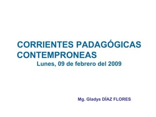 CORRIENTES PADAGÓGICAS
    CONTEMPRONEAS
       Lunes, 09 de febrero del 2009




                     Mg. Gladys DÍAZ FLORES


6
 