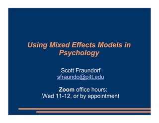 Using Mixed Effects Models in
Psychology
Scott Fraundorf
sfraundo@pitt.edu
Zoom office hours:
Wed 11-12, or by appointment
 
