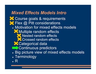 Mixed Effects Models Intro
! Course goals & requirements
! Flex @ Pitt considerations
! Motivation for mixed effects models
- Multiple random effects
- Nested random effects
- Crossed random effects
- Categorical data
- Continuous predictors
! Big picture view of mixed effects models
! Terminology
! R
 