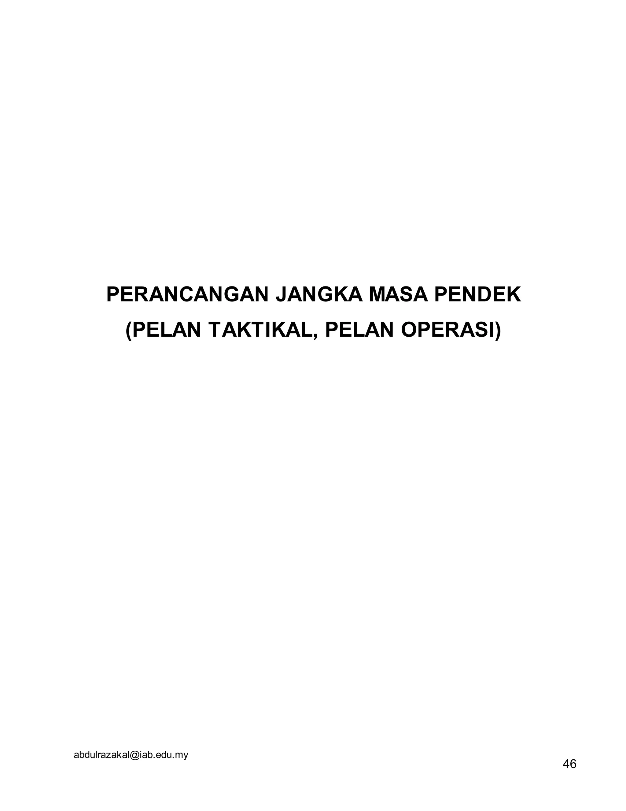 abdulrazakal@iab.edu.my
PERANCANGAN JANGKA MASA PENDEK
(PELAN TAKTIKAL, PELAN OPERASI)
46
 