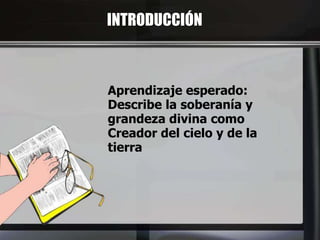 INTRODUCCIÓN
Aprendizaje esperado:
Describe la soberanía y
grandeza divina como
Creador del cielo y de la
tierra
 