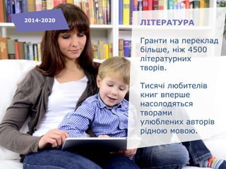 ЛІТЕРАТУРА
Гранти на переклад
більше, ніж 4500
літературних
творів.
Тисячі любителів
книг вперше
насолодяться
творами
улюблених авторів
рідною мовою.
2014-2020
 