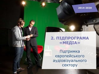 2. ПІДПРОГРАМА
«МЕДІА»
Підтримка
європейського
аудіовізуального
сектору
2014-2020
 