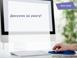Дякуємо за увагу!
2014-2020
ФОТОГРАФІЇ : ©SHUTTERSTOCK
 