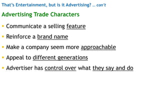 That’s Entertainment, but is it Advertising? … con’t
Advertising Trade Characters
 Communicate a selling feature
 Reinfo...