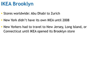 IKEA Brooklyn
 Stores worldwide: Abu Dhabi to Zurich
 New York didn‟t have its own IKEA until 2008
 New Yorkers had to ...