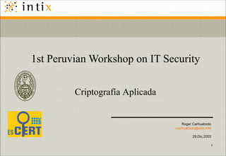 1st Peruvian Workshop on IT Security Criptografía Aplicada Roger Carhuatocto [email_address] 29.Dic.2003 