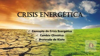 Crisis energética
✓ Concepto de Crisis Energética
✓ Cambio Climático
✓ Protocolo de Kioto
3°BT Eficiencia Energética 2022 Prof.: Debora Paiva, Tlg. EE.RR.
 