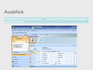 Ausblick
Integration der Kommunikation in   Microsoft OCS R2 Agent Dashboard
den CRM-Prozess
 
