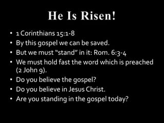 • 1 Corinthians 15:1-8
• By this gospel we can be saved.
• But we must “stand” in it: Rom. 6:3-4
• We must hold fast the word which is preached
  (2 John 9).
• Do you believe the gospel?
• Do you believe in Jesus Christ.
• Are you standing in the gospel today?
 