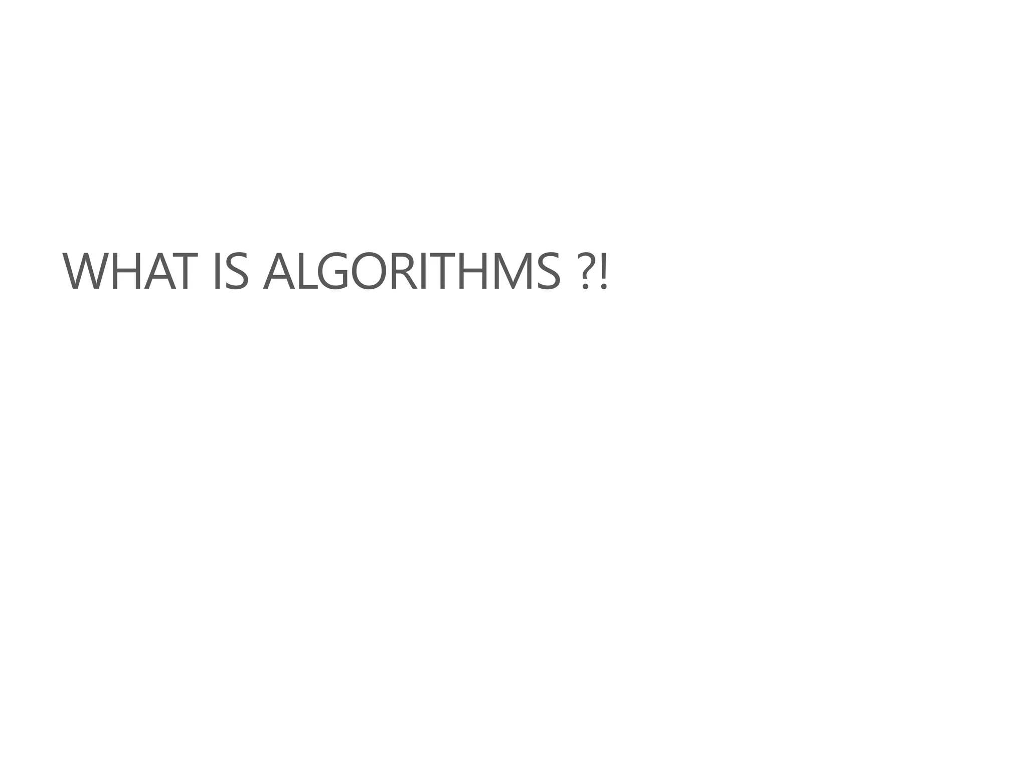 WHAT IS ALGORITHMS ?!
 
