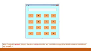 Note: Change the Multiline property of textbox to True to resize it. You can also move/copy/paste/delete more than one elements,
just highlight it.
 