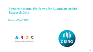 1
Toward National Platforms for Australian Health
Research Data
Canberra March 2019
 