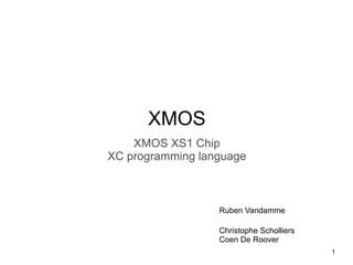 XMOS
XMOS XS1 Chip
XC programming language
Ruben Vandamme
Christophe Scholliers
Coen De Roover
1