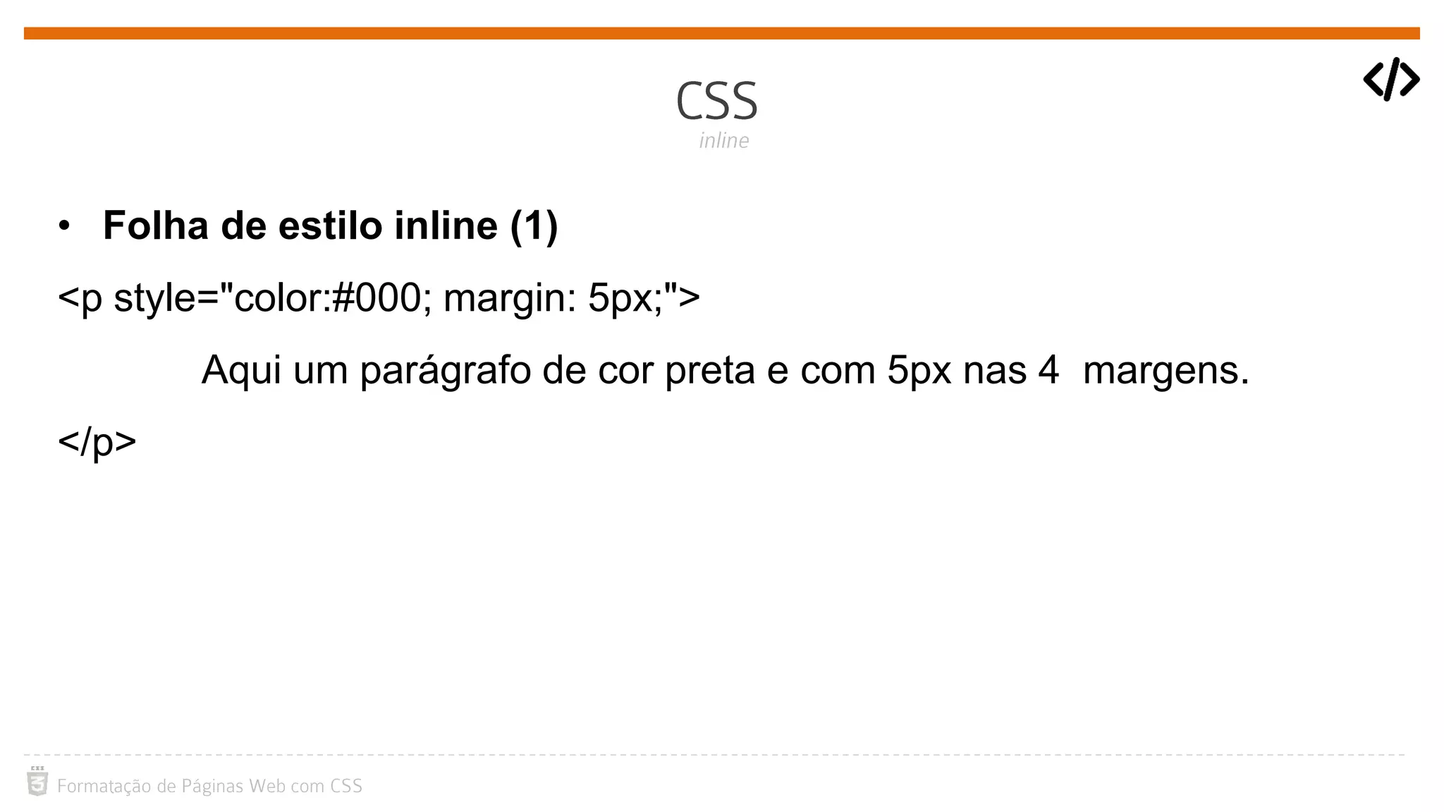 • Folha de estilo inline (1)
<p style="color:#000; margin: 5px;">
Aqui um parágrafo de cor preta e com 5px nas 4 margens.
</p>
 