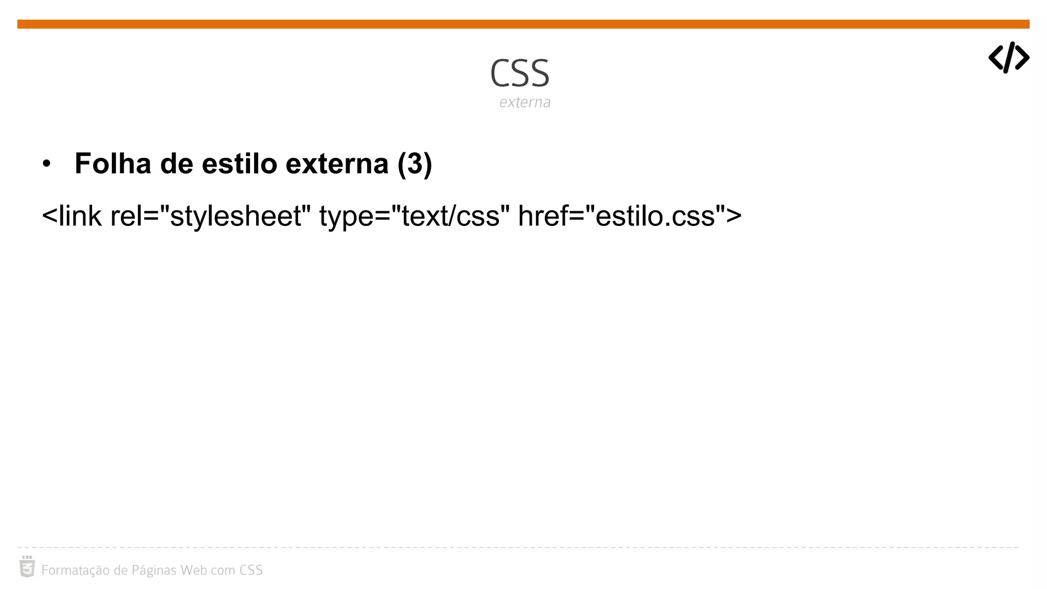 • Folha de estilo externa (3)
<link rel="stylesheet" type="text/css" href="estilo.css">
 