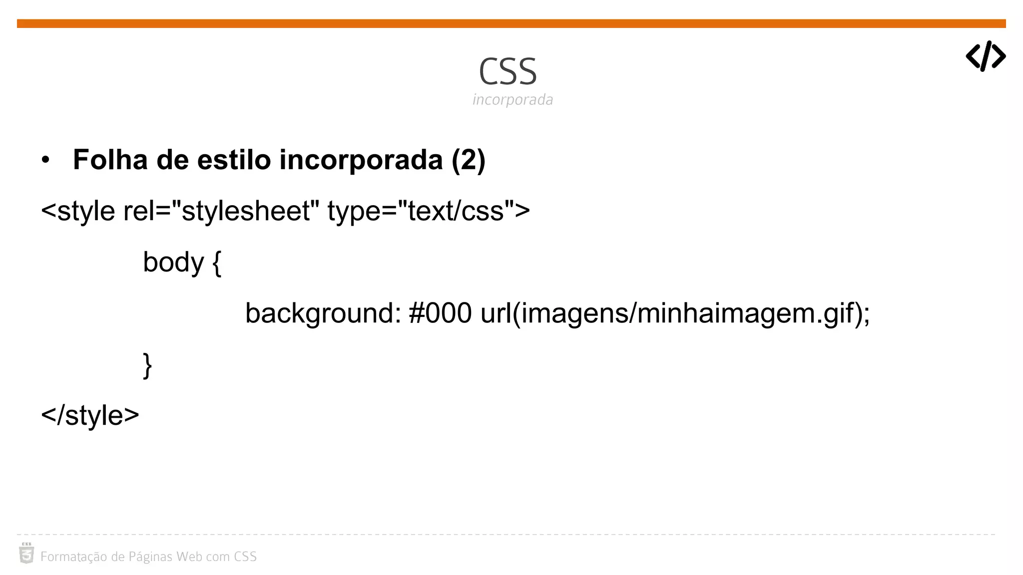 • Folha de estilo incorporada (2)
<style rel="stylesheet" type="text/css">
body {
background: #000 url(imagens/minhaimagem.gif);
}
</style>
 