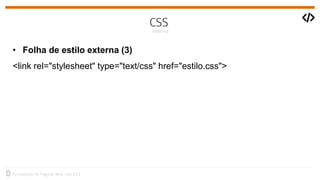 • Folha de estilo externa (3)
<link rel="stylesheet" type="text/css" href="estilo.css">
 