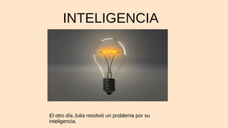 INTELIGENCIA
El otro día Julia resolvió un problema por su
inteligencia.