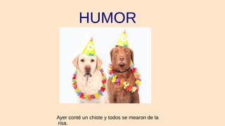 HUMOR
Ayer conté un chiste y todos se mearon de la
risa.