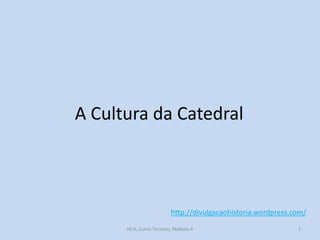 A Cultura da Catedral

http://divulgacaohistoria.wordpress.com/
HCA, Curso Turismo, Módulo 4

1

 