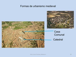 Formas de urbanismo medieval

Casa
Comunal

Catedral

HCA, Curso Turismo, Módulo 4

26

 