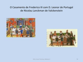 O Casamento de Frederico III com D. Leonor de Portugal
de Nicolau Lanckman de Valckenstein

HCA, Curso Turismo, Módulo 4

54

 