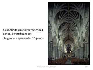 As abóbadas inicialmente com 4
panos, diversificam-se,
chegando a apresentar 16 panos.
HCA, Curso Turismo, Módulo 4 100
 