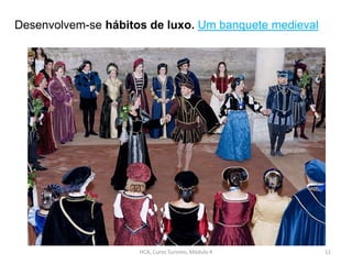 HCA, Curso Turismo, Módulo 4 11
Desenvolvem-se hábitos de luxo. Um banquete medieval
 