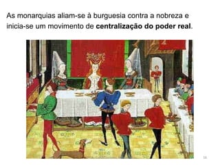 As monarquias aliam-se à burguesia contra a nobreza e
inicia-se um movimento de centralização do poder real.
HCA, Curso Turismo, Módulo 4 16
 