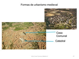Casa
Comunal
Catedral
Formas de urbanismo medieval
HCA, Curso Turismo, Módulo 4 27
 
