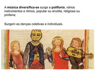 A música diversifica-se surge a polifonia, vários
instrumentos e ritmos, popular ou erudita, religiosa ou
profana;
Surgem as danças coletivas e individuais.
HCA, Curso Turismo, Módulo 4 54
 